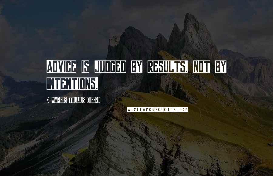 Marcus Tullius Cicero Quotes: Advice is judged by results, not by intentions.