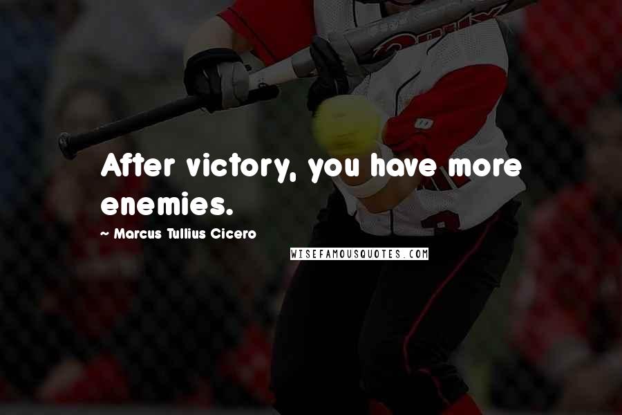 Marcus Tullius Cicero Quotes: After victory, you have more enemies.