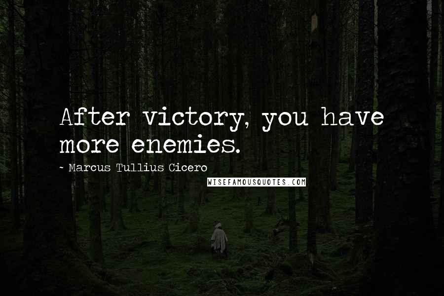 Marcus Tullius Cicero Quotes: After victory, you have more enemies.