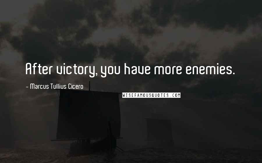 Marcus Tullius Cicero Quotes: After victory, you have more enemies.