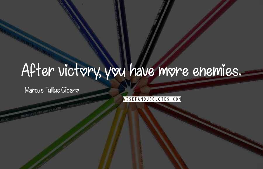 Marcus Tullius Cicero Quotes: After victory, you have more enemies.