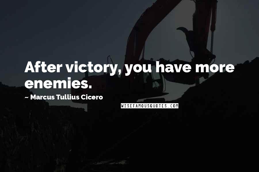 Marcus Tullius Cicero Quotes: After victory, you have more enemies.