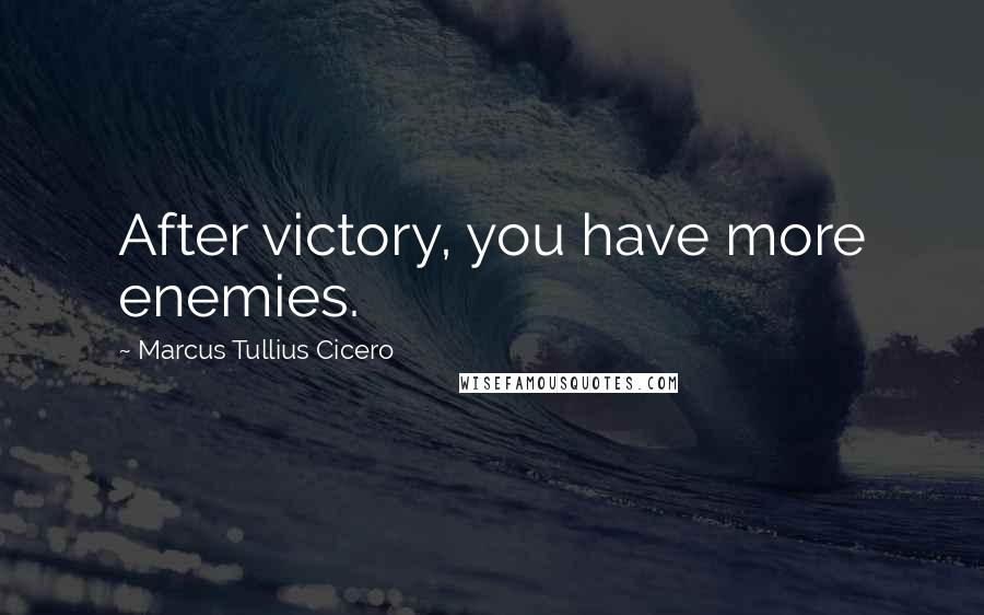 Marcus Tullius Cicero Quotes: After victory, you have more enemies.