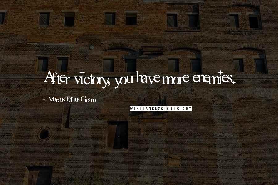 Marcus Tullius Cicero Quotes: After victory, you have more enemies.