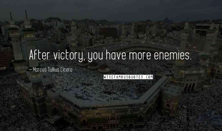 Marcus Tullius Cicero Quotes: After victory, you have more enemies.