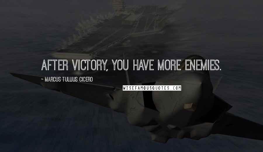 Marcus Tullius Cicero Quotes: After victory, you have more enemies.