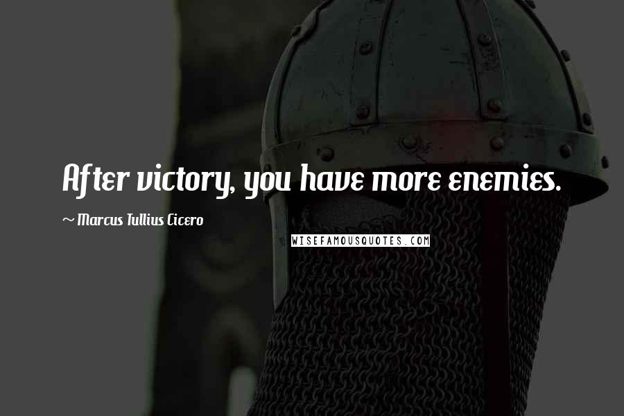 Marcus Tullius Cicero Quotes: After victory, you have more enemies.