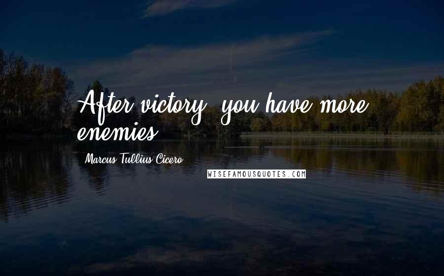 Marcus Tullius Cicero Quotes: After victory, you have more enemies.