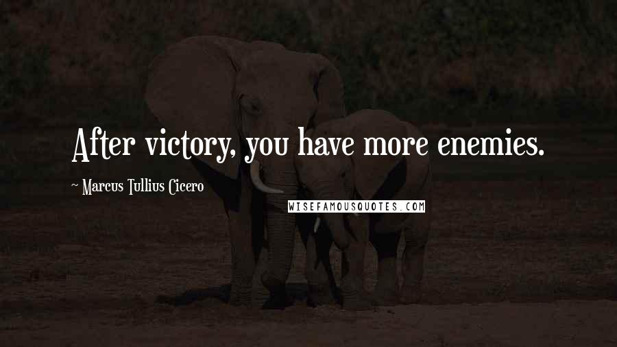 Marcus Tullius Cicero Quotes: After victory, you have more enemies.