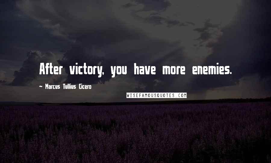 Marcus Tullius Cicero Quotes: After victory, you have more enemies.