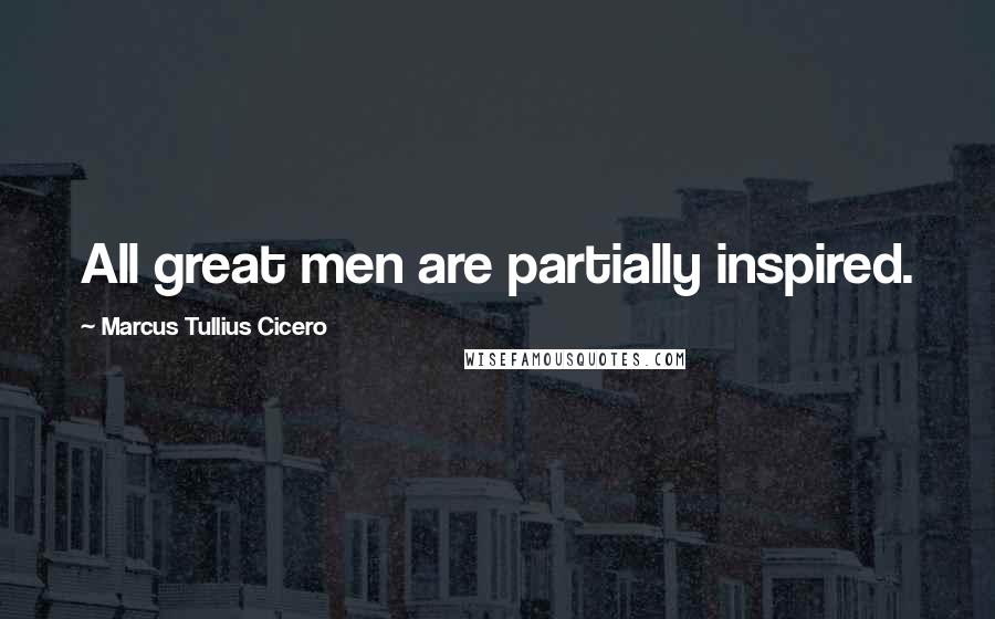 Marcus Tullius Cicero Quotes: All great men are partially inspired.