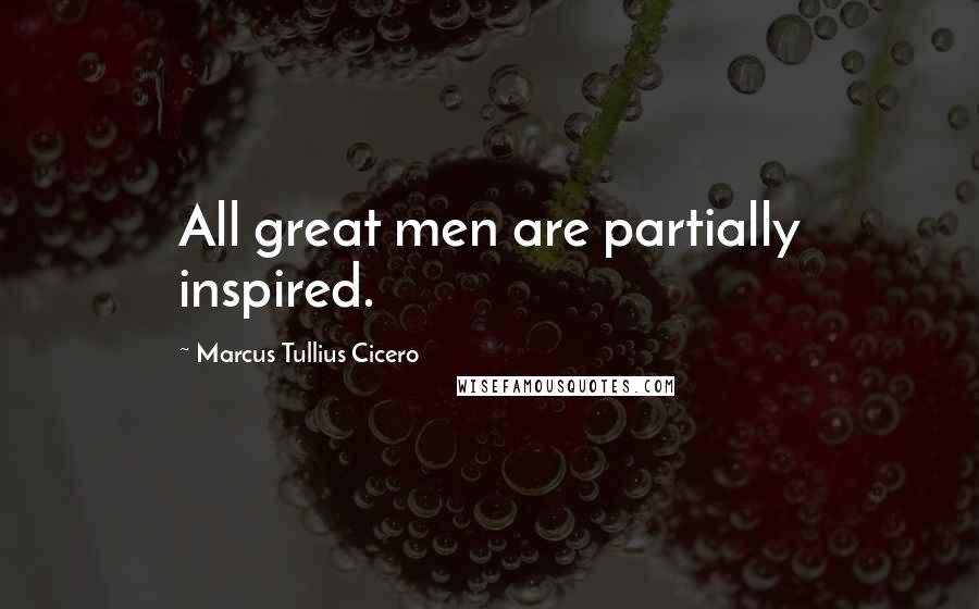 Marcus Tullius Cicero Quotes: All great men are partially inspired.