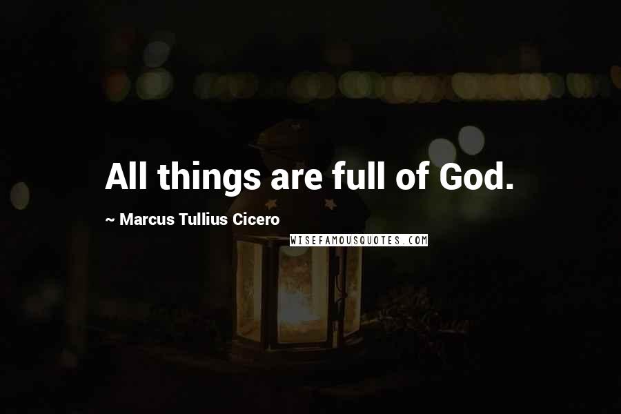 Marcus Tullius Cicero Quotes: All things are full of God.