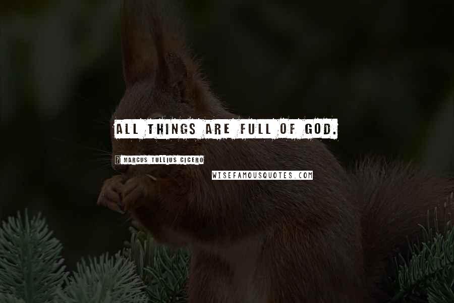 Marcus Tullius Cicero Quotes: All things are full of God.