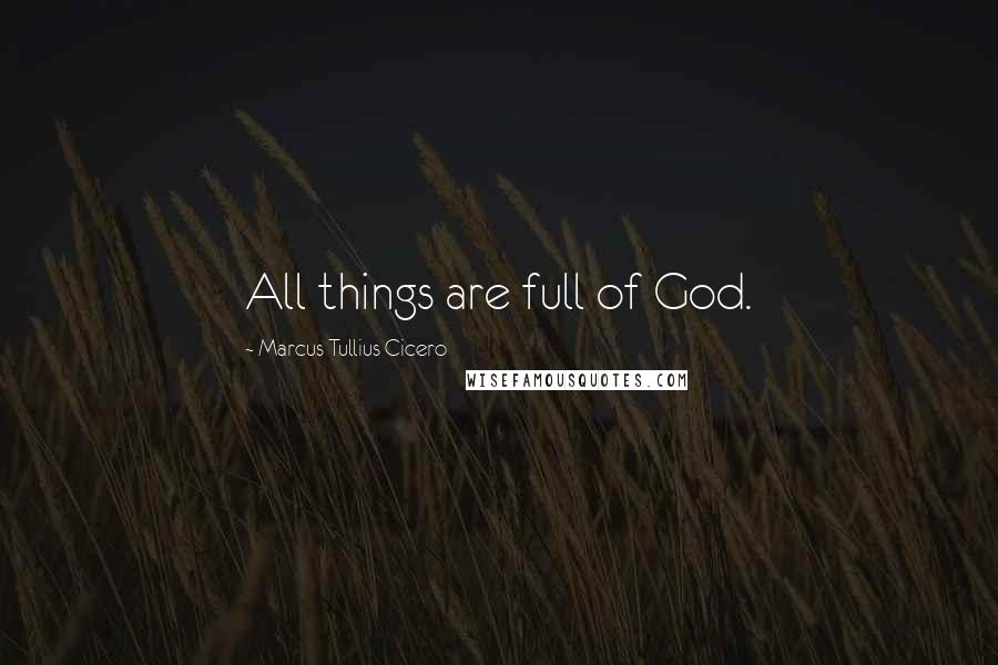 Marcus Tullius Cicero Quotes: All things are full of God.