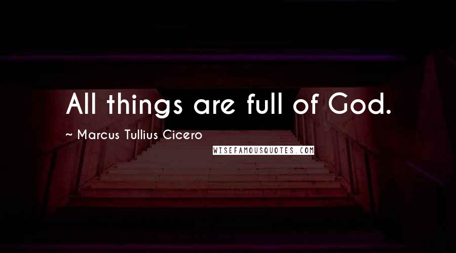 Marcus Tullius Cicero Quotes: All things are full of God.