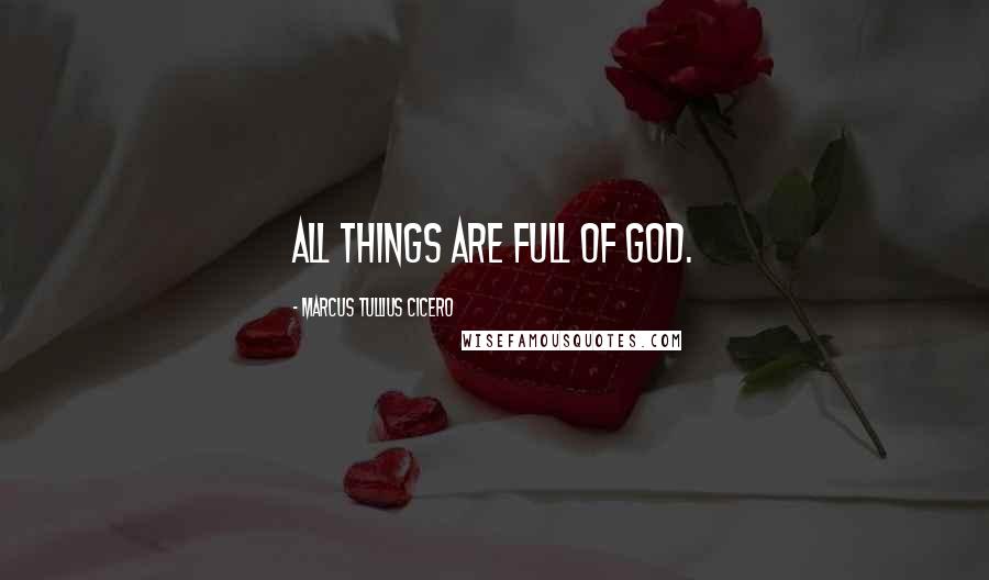 Marcus Tullius Cicero Quotes: All things are full of God.