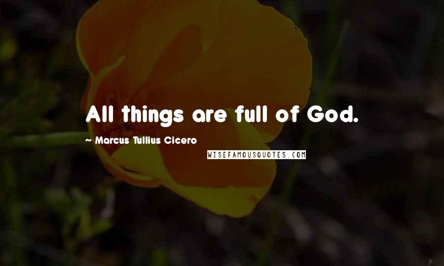 Marcus Tullius Cicero Quotes: All things are full of God.