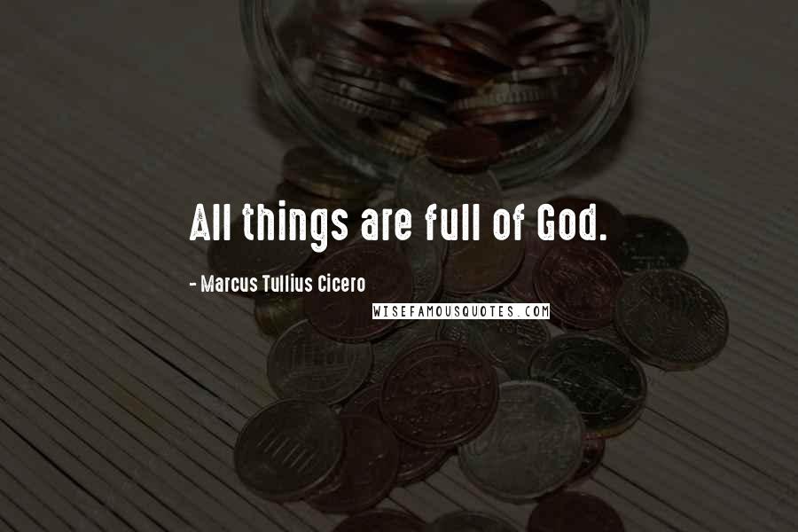 Marcus Tullius Cicero Quotes: All things are full of God.