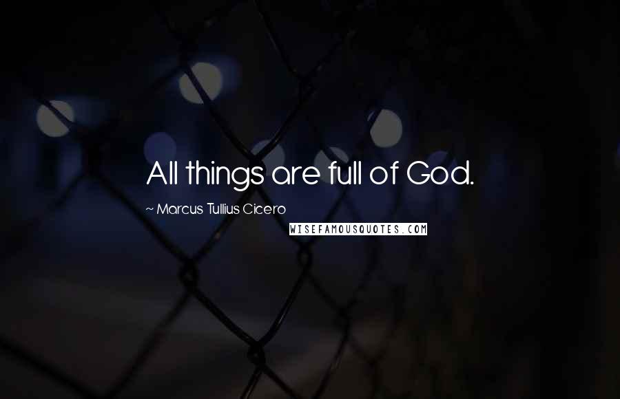 Marcus Tullius Cicero Quotes: All things are full of God.