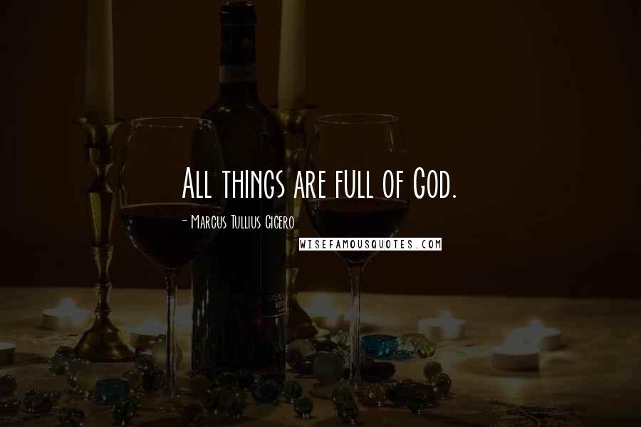 Marcus Tullius Cicero Quotes: All things are full of God.