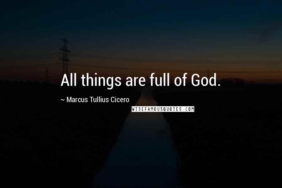 Marcus Tullius Cicero Quotes: All things are full of God.