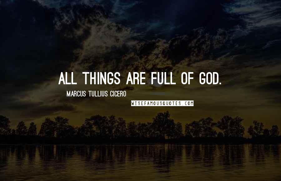 Marcus Tullius Cicero Quotes: All things are full of God.