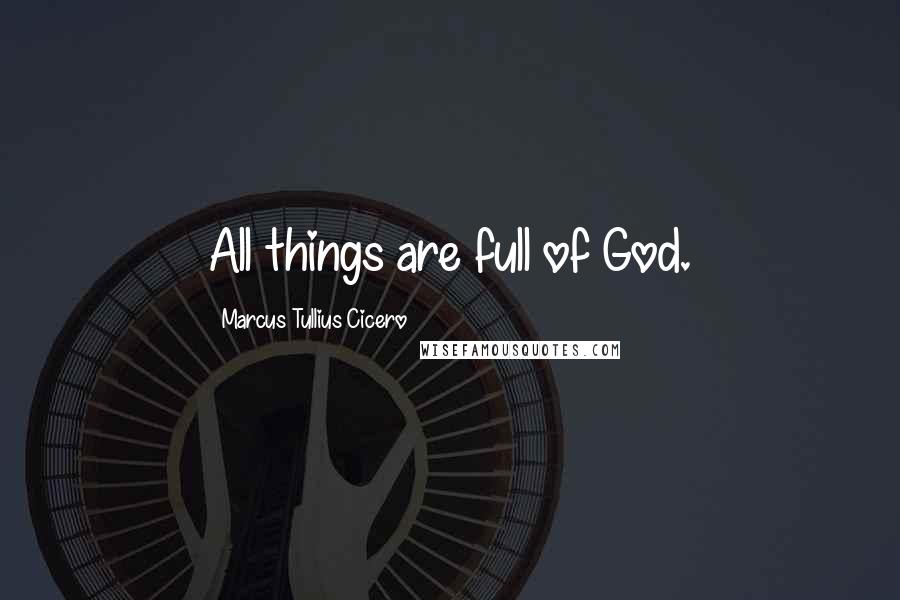 Marcus Tullius Cicero Quotes: All things are full of God.