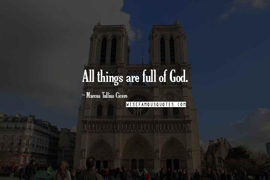 Marcus Tullius Cicero Quotes: All things are full of God.