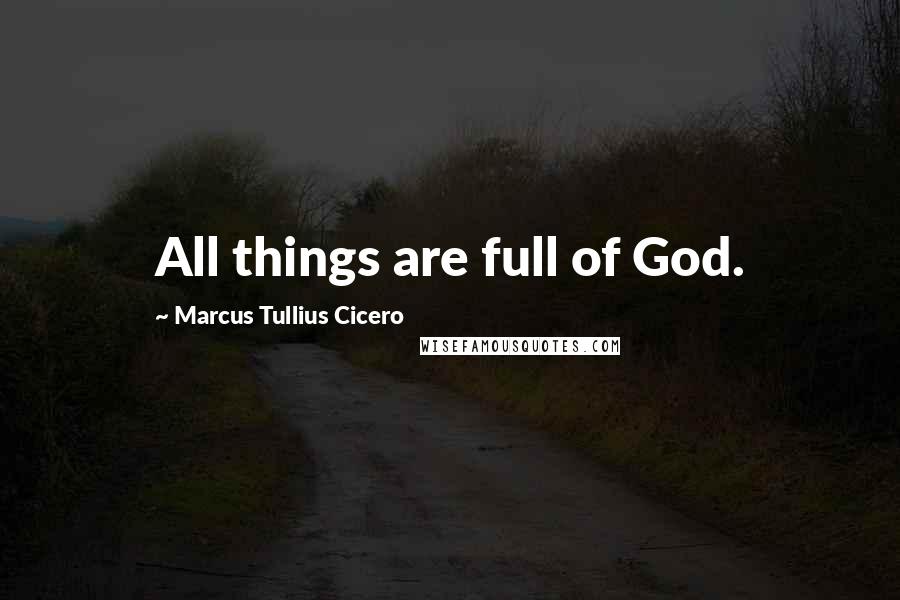 Marcus Tullius Cicero Quotes: All things are full of God.