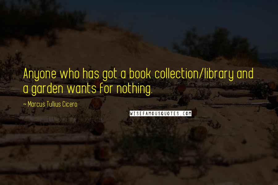 Marcus Tullius Cicero Quotes: Anyone who has got a book collection/library and a garden wants for nothing.