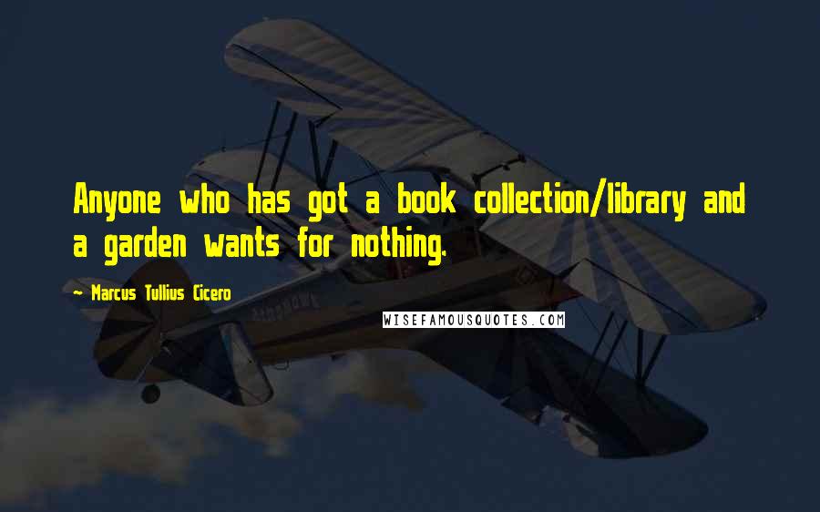 Marcus Tullius Cicero Quotes: Anyone who has got a book collection/library and a garden wants for nothing.