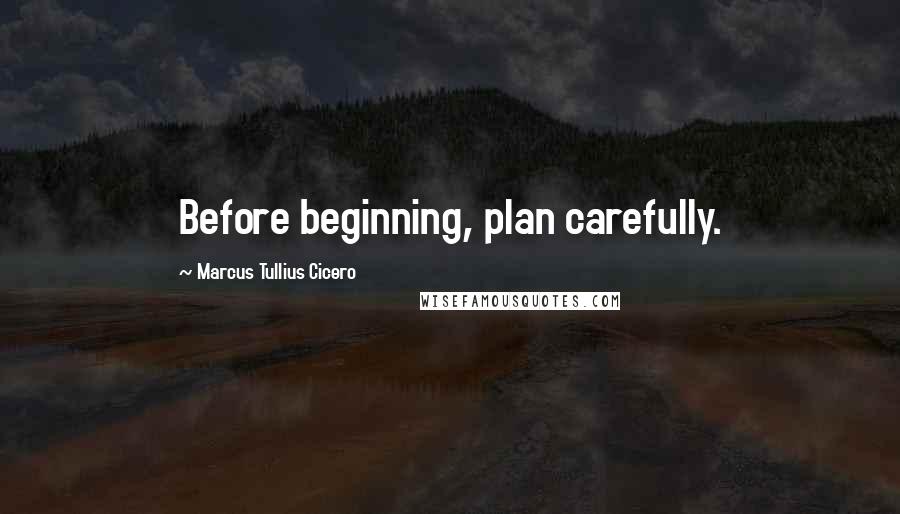 Marcus Tullius Cicero Quotes: Before beginning, plan carefully.