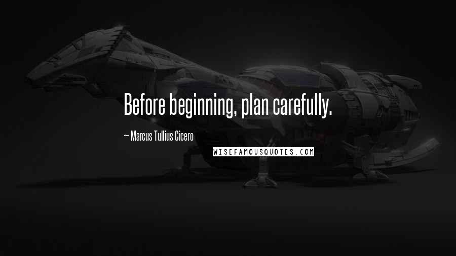 Marcus Tullius Cicero Quotes: Before beginning, plan carefully.