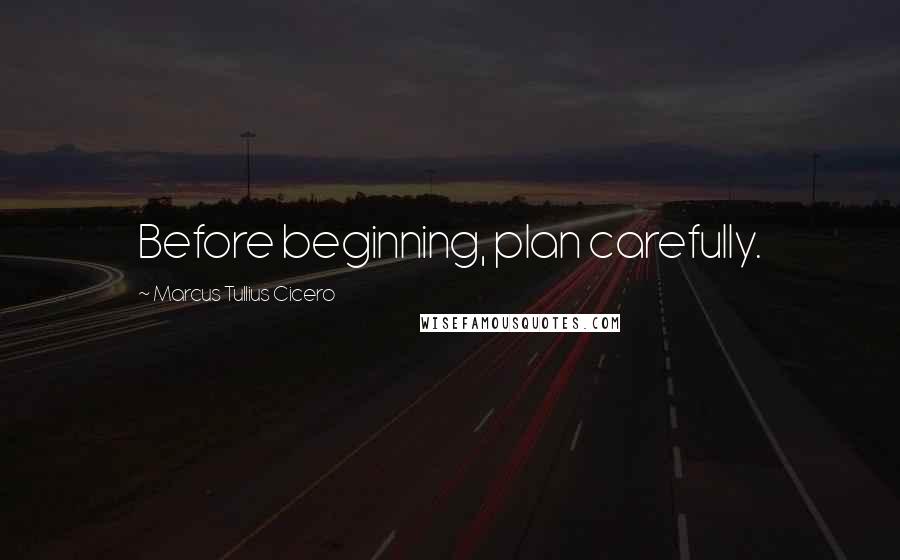 Marcus Tullius Cicero Quotes: Before beginning, plan carefully.