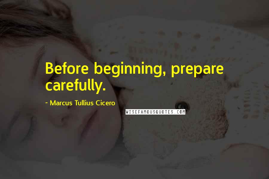 Marcus Tullius Cicero Quotes: Before beginning, prepare carefully.