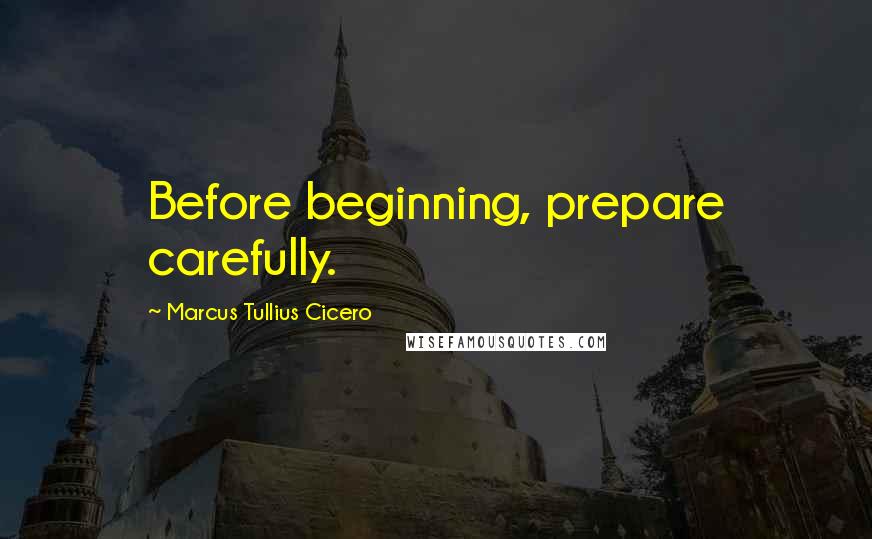 Marcus Tullius Cicero Quotes: Before beginning, prepare carefully.