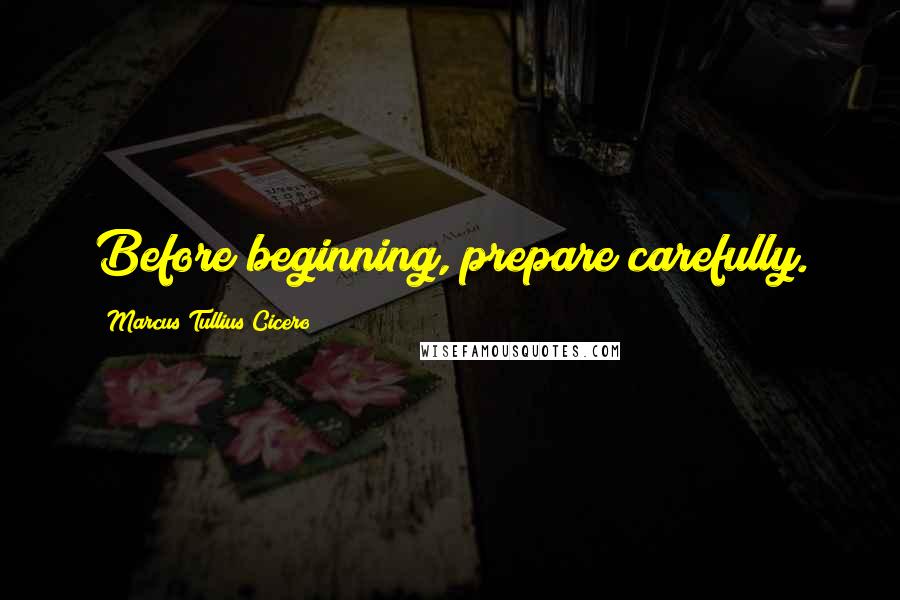 Marcus Tullius Cicero Quotes: Before beginning, prepare carefully.