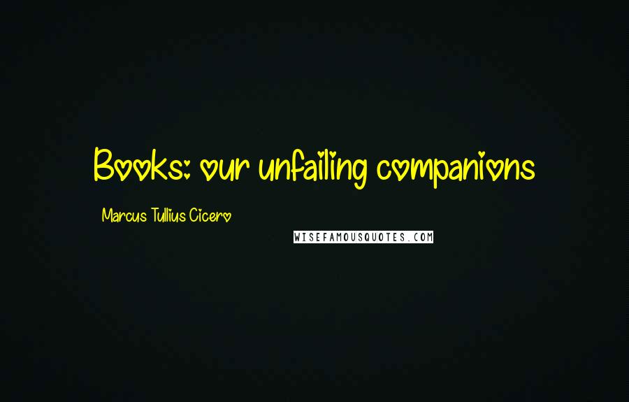 Marcus Tullius Cicero Quotes: Books: our unfailing companions