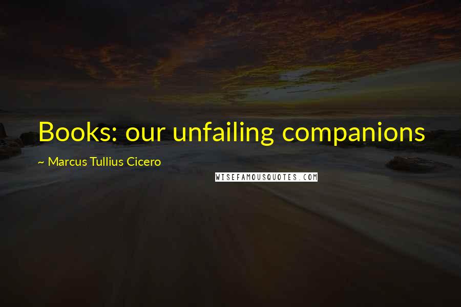 Marcus Tullius Cicero Quotes: Books: our unfailing companions