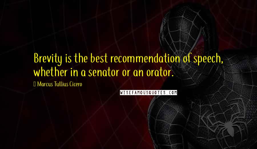 Marcus Tullius Cicero Quotes: Brevity is the best recommendation of speech, whether in a senator or an orator.