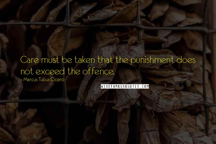 Marcus Tullius Cicero Quotes: Care must be taken that the punishment does not exceed the offence.