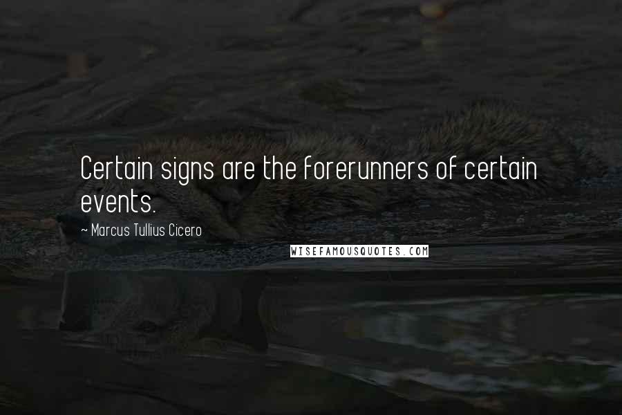 Marcus Tullius Cicero Quotes: Certain signs are the forerunners of certain events.