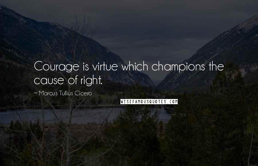 Marcus Tullius Cicero Quotes: Courage is virtue which champions the cause of right.