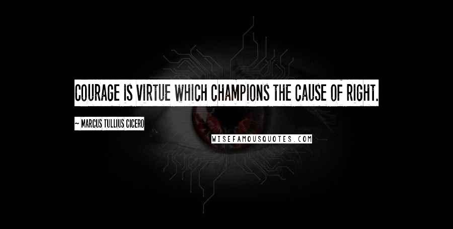 Marcus Tullius Cicero Quotes: Courage is virtue which champions the cause of right.