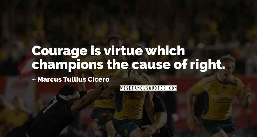 Marcus Tullius Cicero Quotes: Courage is virtue which champions the cause of right.