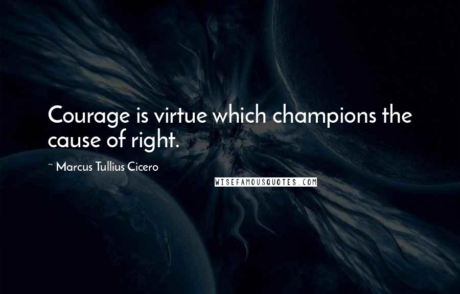 Marcus Tullius Cicero Quotes: Courage is virtue which champions the cause of right.