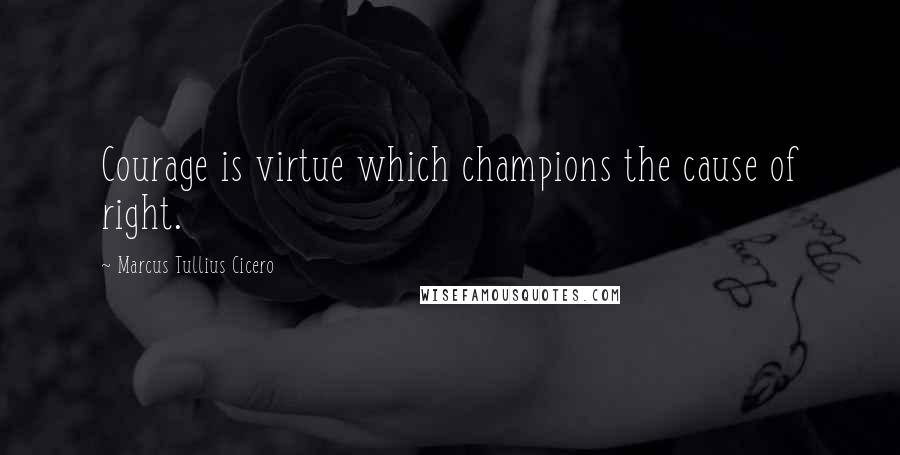 Marcus Tullius Cicero Quotes: Courage is virtue which champions the cause of right.