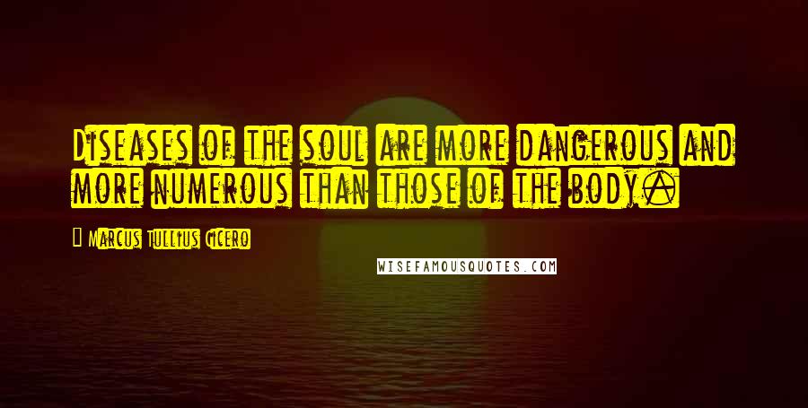 Marcus Tullius Cicero Quotes: Diseases of the soul are more dangerous and more numerous than those of the body.