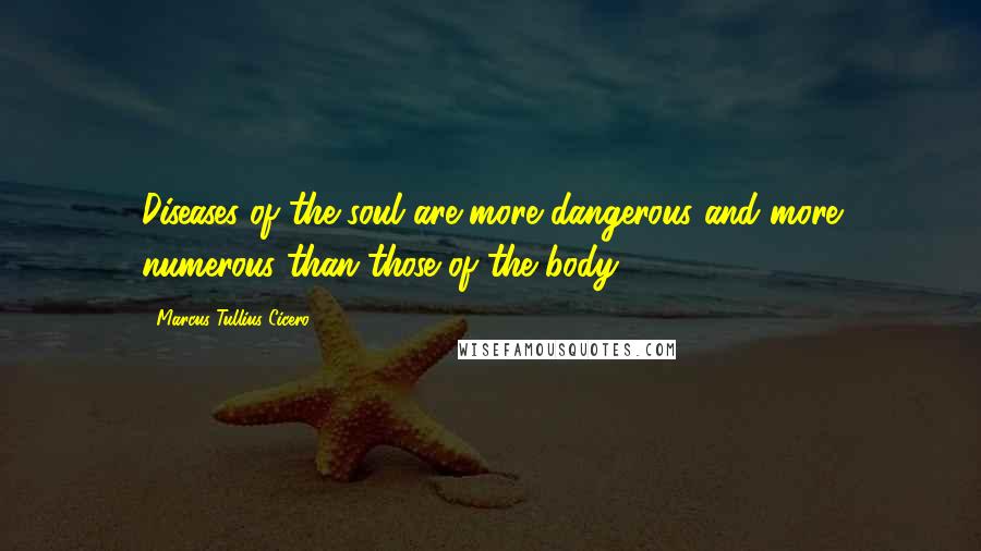 Marcus Tullius Cicero Quotes: Diseases of the soul are more dangerous and more numerous than those of the body.